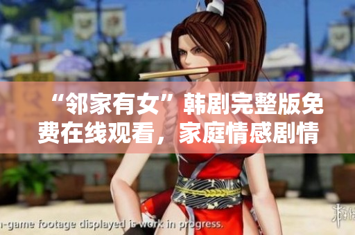 “邻家有女”韩剧完整版免费在线观看，家庭情感剧情温馨感人