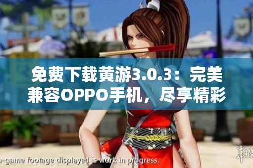 免费下载黄游3.0.3：完美兼容OPPO手机，尽享精彩游戏体验！