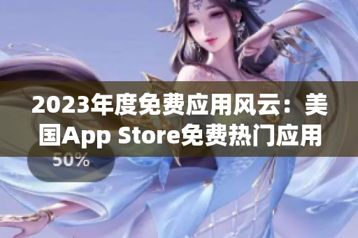 2023年度免费应用风云：美国App Store免费热门应用一览