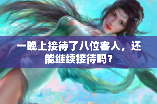 一晚上接待了八位客人，还能继续接待吗？
