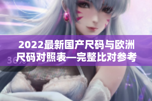 2022最新国产尺码与欧洲尺码对照表—完整比对参考