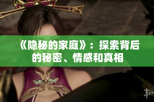 《隐秘的家庭》：探索背后的秘密、情感和真相