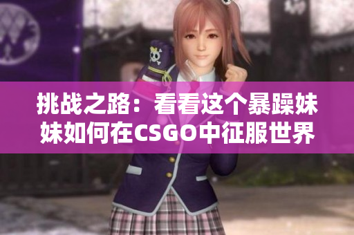 挑战之路：看看这个暴躁妹妹如何在CSGO中征服世界