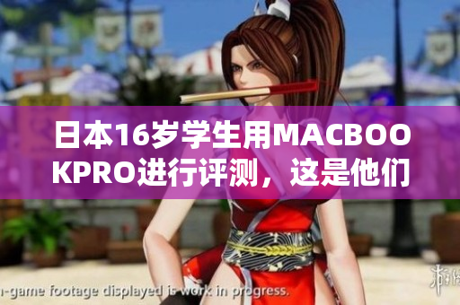 日本16岁学生用MACBOOKPRO进行评测，这是他们的感受