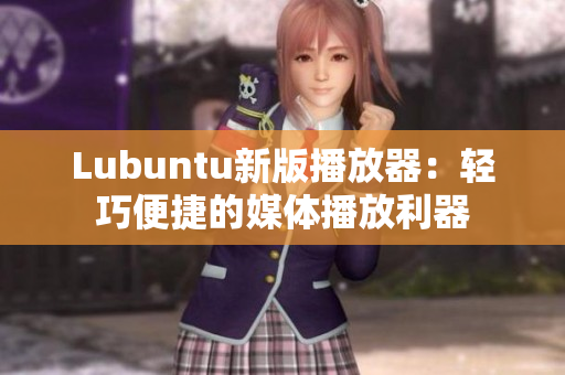 Lubuntu新版播放器：轻巧便捷的媒体播放利器