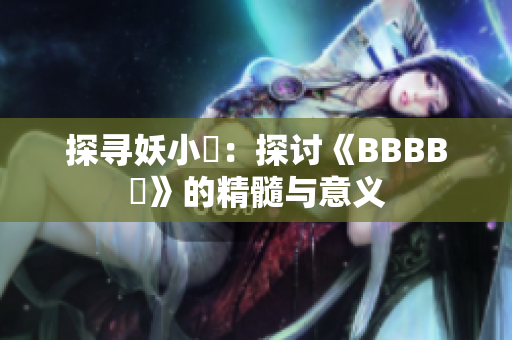探寻妖小槡：探讨《BBBB槡》的精髓与意义