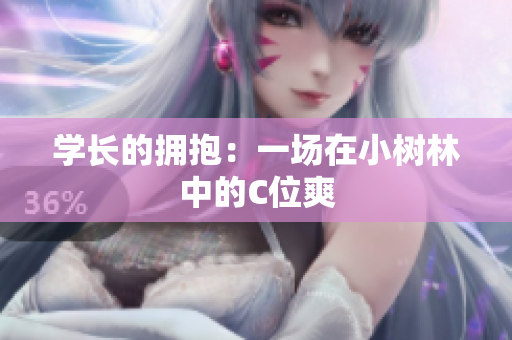 学长的拥抱：一场在小树林中的C位爽