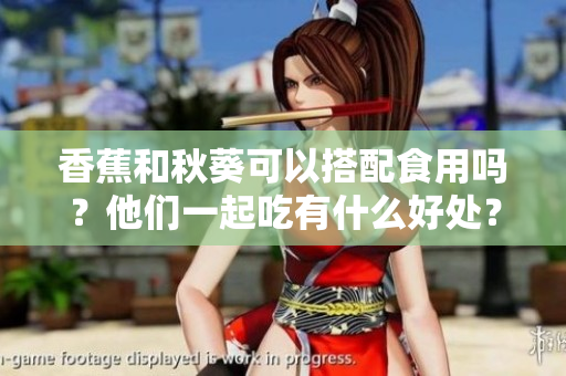 香蕉和秋葵可以搭配食用吗？他们一起吃有什么好处？