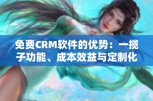 免费CRM软件的优势：一揽子功能、成本效益与定制化