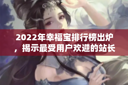 2022年幸福宝排行榜出炉，揭示最受用户欢迎的站长统计数据