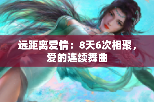 远距离爱情：8天6次相聚，爱的连续舞曲
