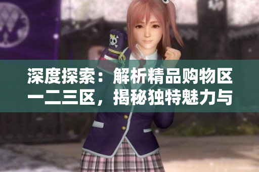 深度探索：解析精品购物区一二三区，揭秘独特魅力与隐藏价值