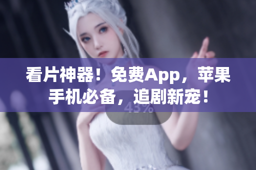 看片神器！免费App，苹果手机必备，追剧新宠！