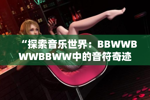 “探索音乐世界：BBWWBWWBBWW中的音符奇迹与魅力”