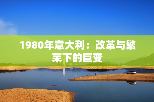 1980年意大利：改革与繁荣下的巨变