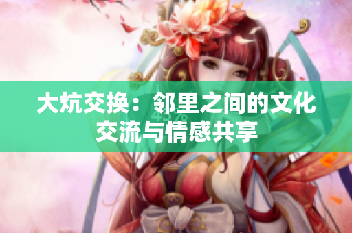 大炕交换：邻里之间的文化交流与情感共享