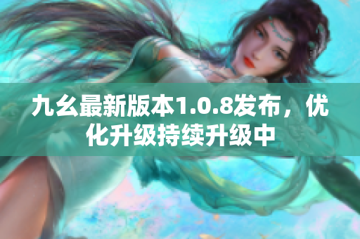 九幺最新版本1.0.8发布，优化升级持续升级中
