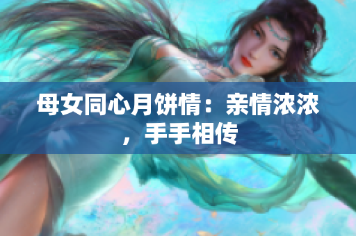 母女同心月饼情：亲情浓浓，手手相传