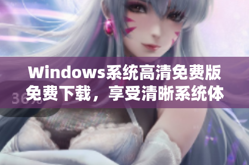 Windows系统高清免费版免费下载，享受清晰系统体验