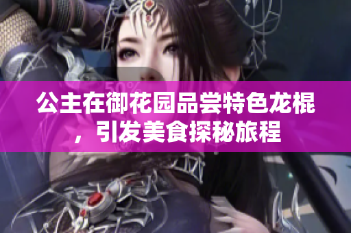 公主在御花园品尝特色龙棍，引发美食探秘旅程