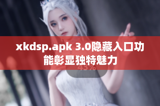 xkdsp.apk 3.0隐藏入口功能彰显独特魅力