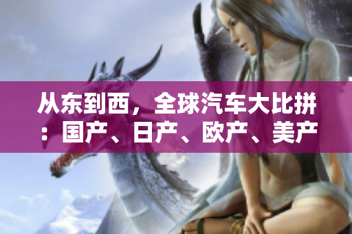 从东到西，全球汽车大比拼：国产、日产、欧产、美产谁更胜一筹？