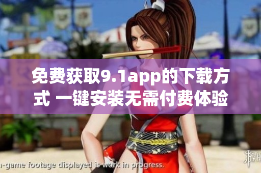 免费获取9.1app的下载方式 一键安装无需付费体验