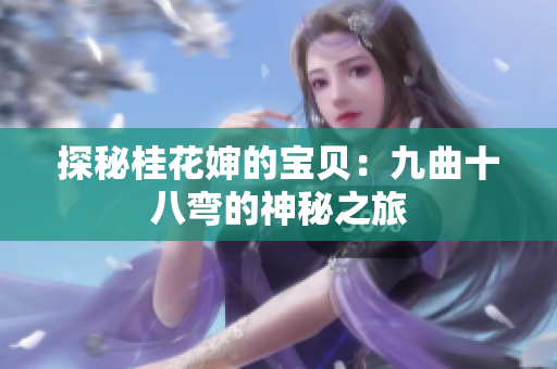 探秘桂花婶的宝贝：九曲十八弯的神秘之旅