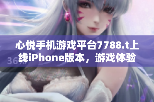 心悦手机游戏平台7788.t上线iPhone版本，游戏体验尽在掌握