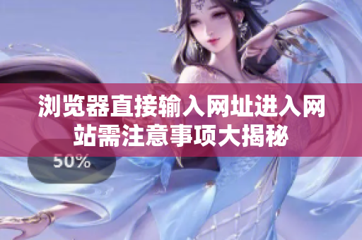 浏览器直接输入网址进入网站需注意事项大揭秘