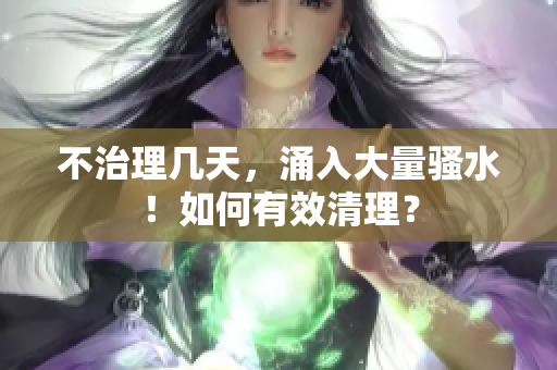 不治理几天，涌入大量骚水！如何有效清理？