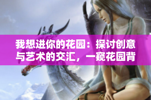 我想进你的花园：探讨创意与艺术的交汇，一窥花园背后的故事和魅力
