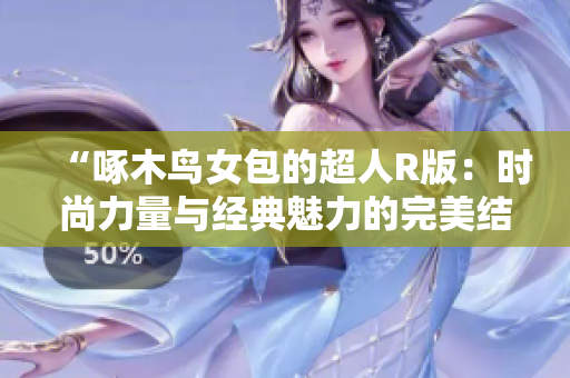 “啄木鸟女包的超人R版：时尚力量与经典魅力的完美结合！”