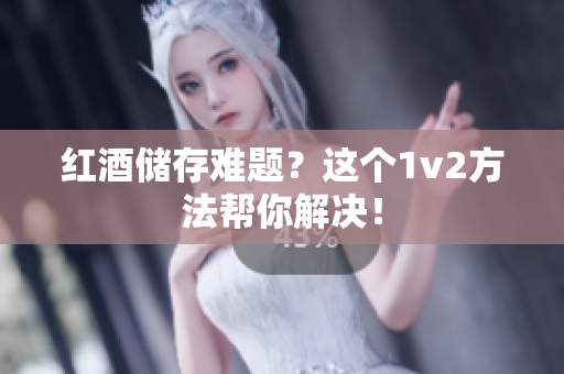红酒储存难题？这个1v2方法帮你解决！