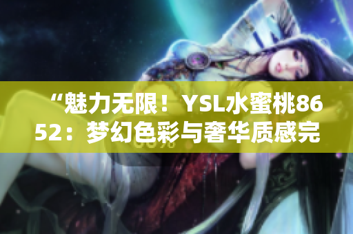 “魅力无限！YSL水蜜桃8652：梦幻色彩与奢华质感完美融合”