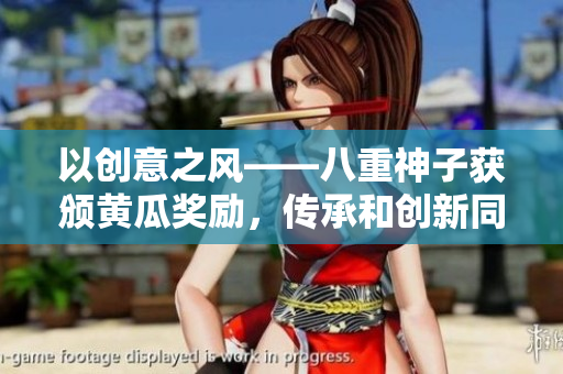 以创意之风——八重神子获颁黄瓜奖励，传承和创新同在
