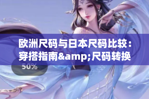 欧洲尺码与日本尺码比较：穿搭指南&尺码转换攻略