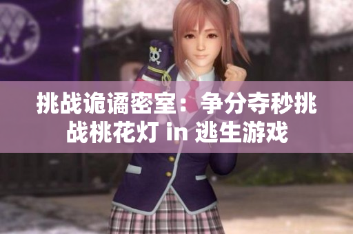 挑战诡谲密室：争分夺秒挑战桃花灯 in 逃生游戏