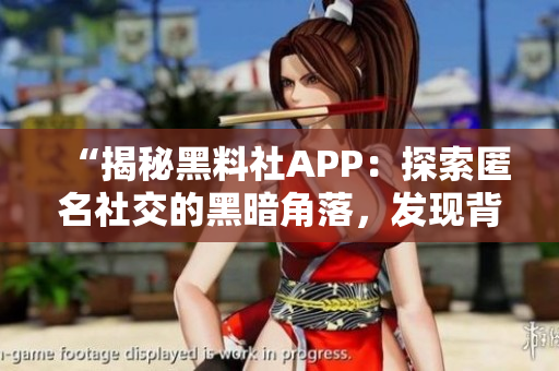 “揭秘黑料社APP：探索匿名社交的黑暗角落，发现背后的真相与秘密！”