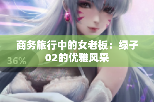 商务旅行中的女老板：绿子02的优雅风采
