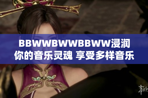 BBWWBWWBBWW浸润你的音乐灵魂 享受多样音乐文化的盛宴