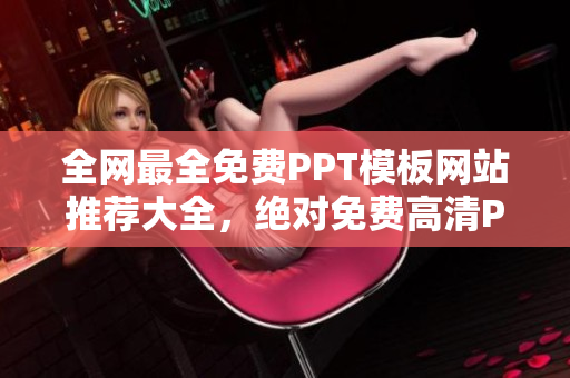 全网最全免费PPT模板网站推荐大全，绝对免费高清PPT模板一网打尽