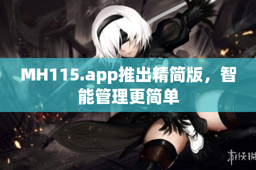 MH115.app推出精简版，智能管理更简单