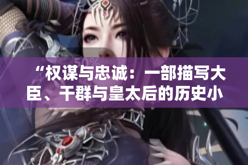 “权谋与忠诚：一部描写大臣、干群与皇太后的历史小说”
