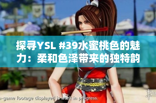 探寻YSL #39水蜜桃色的魅力：柔和色泽带来的独特韵味