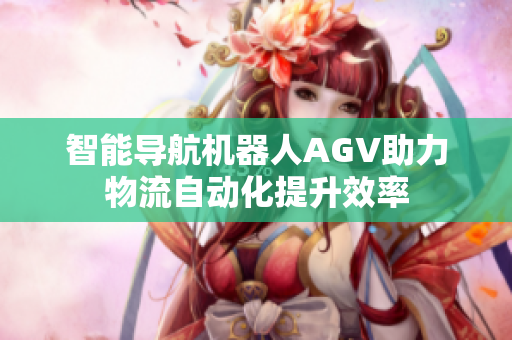 智能导航机器人AGV助力物流自动化提升效率