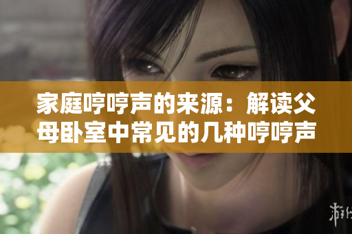 家庭哼哼声的来源：解读父母卧室中常见的几种哼哼声现象