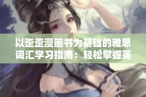以歪歪漫画书为基础的雅思词汇学习指南：轻松掌握英语词汇的秘诀
