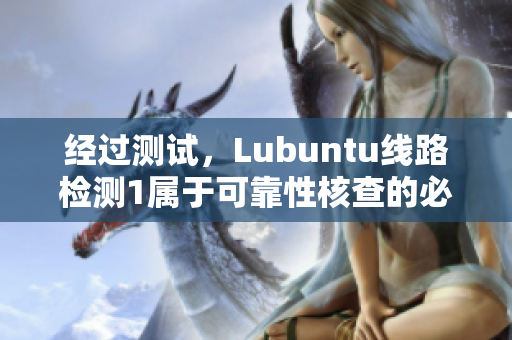 经过测试，Lubuntu线路检测1属于可靠性核查的必备工具