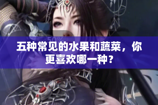 五种常见的水果和蔬菜，你更喜欢哪一种？